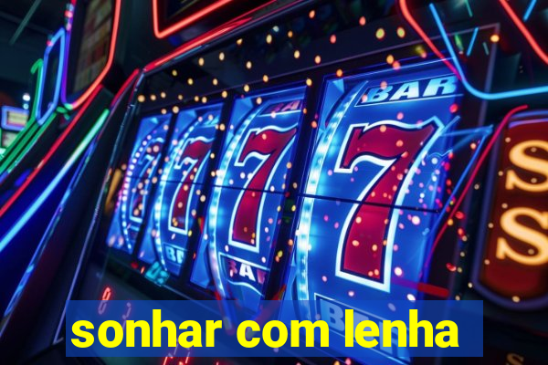 sonhar com lenha